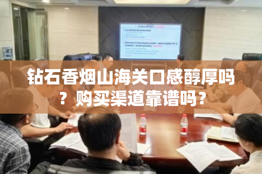 钻石香烟山海关口感醇厚吗？购买渠道靠谱吗？