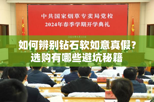 如何辨别钻石软如意真假？选购有哪些避坑秘籍